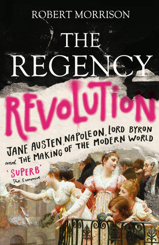 The Regency Revolution - Jane Austen, Napoleon, Lord Byron And The Making Of The Modern World by Robert Morrison
