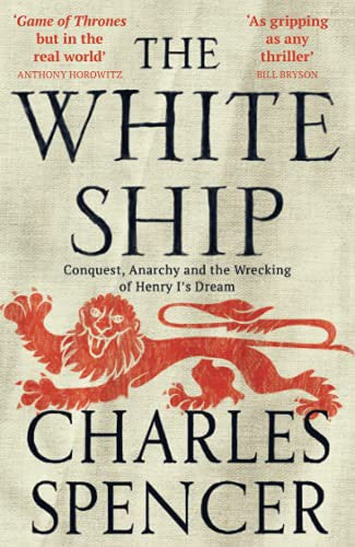 The White Ship: Conquest, Anarchy And The Wrecking Of Henry I's Dream by Charles Spencer